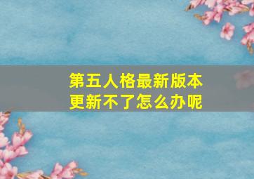 第五人格最新版本更新不了怎么办呢