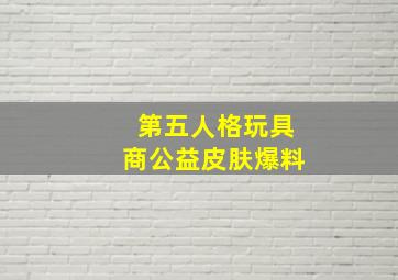 第五人格玩具商公益皮肤爆料