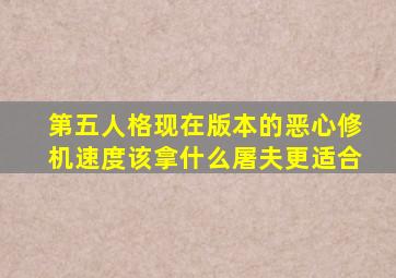 第五人格现在版本的恶心修机速度该拿什么屠夫更适合