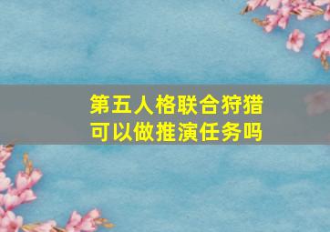 第五人格联合狩猎可以做推演任务吗