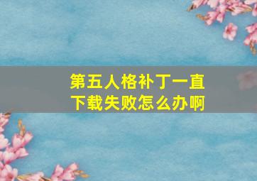 第五人格补丁一直下载失败怎么办啊