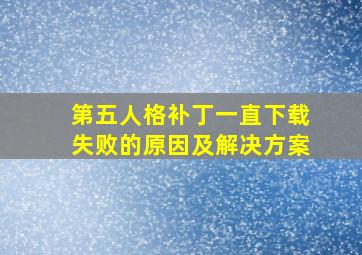 第五人格补丁一直下载失败的原因及解决方案