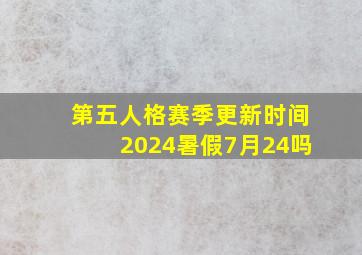 第五人格赛季更新时间2024暑假7月24吗