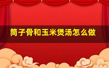 筒子骨和玉米煲汤怎么做