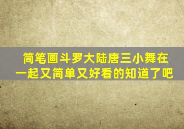 简笔画斗罗大陆唐三小舞在一起又简单又好看的知道了吧