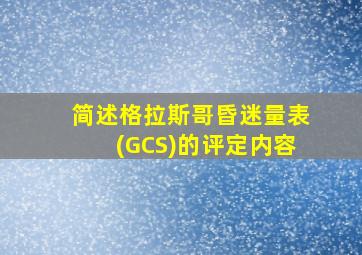 简述格拉斯哥昏迷量表(GCS)的评定内容