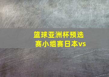 篮球亚洲杯预选赛小组赛日本vs