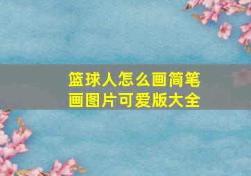 篮球人怎么画简笔画图片可爱版大全