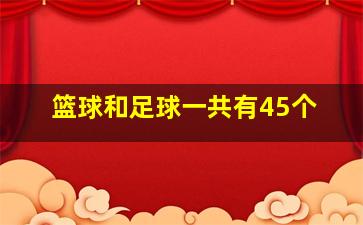 篮球和足球一共有45个