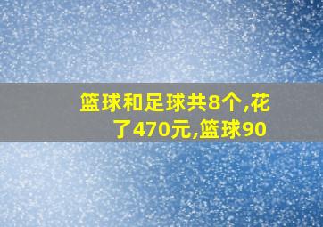 篮球和足球共8个,花了470元,篮球90