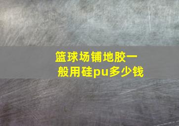 篮球场铺地胶一般用硅pu多少钱