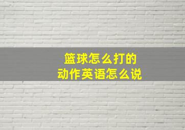 篮球怎么打的动作英语怎么说