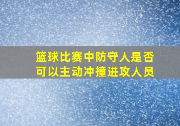 篮球比赛中防守人是否可以主动冲撞进攻人员