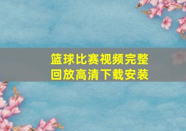 篮球比赛视频完整回放高清下载安装