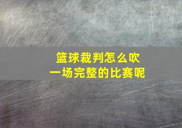 篮球裁判怎么吹一场完整的比赛呢