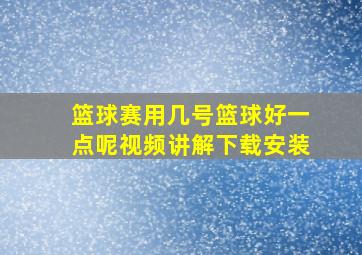 篮球赛用几号篮球好一点呢视频讲解下载安装