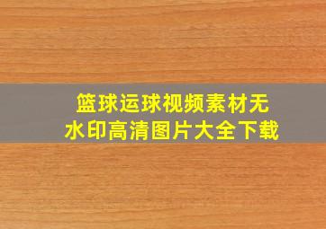 篮球运球视频素材无水印高清图片大全下载