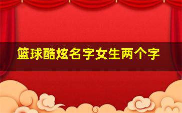 篮球酷炫名字女生两个字