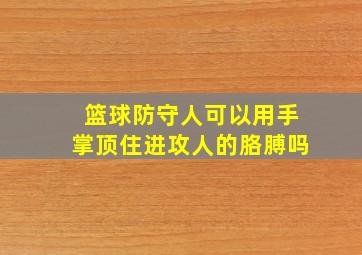 篮球防守人可以用手掌顶住进攻人的胳膊吗