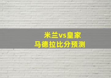 米兰vs皇家马德拉比分预测