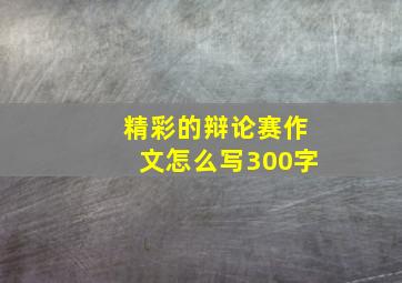 精彩的辩论赛作文怎么写300字