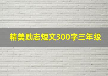 精美励志短文300字三年级