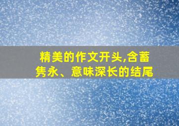 精美的作文开头,含蓄隽永、意味深长的结尾