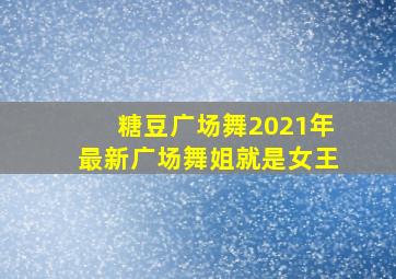 糖豆广场舞2021年最新广场舞姐就是女王