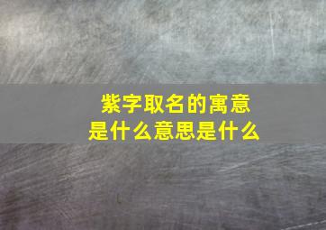 紫字取名的寓意是什么意思是什么