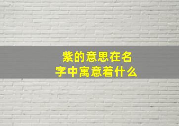 紫的意思在名字中寓意着什么