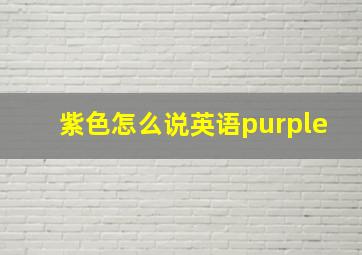 紫色怎么说英语purple