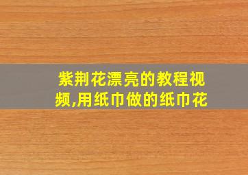 紫荆花漂亮的教程视频,用纸巾做的纸巾花