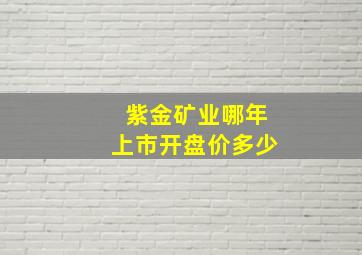 紫金矿业哪年上市开盘价多少