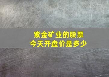 紫金矿业的股票今天开盘价是多少