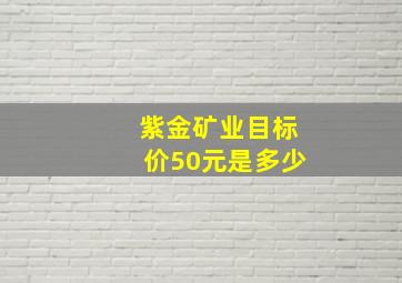 紫金矿业目标价50元是多少