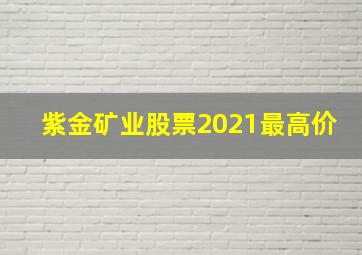 紫金矿业股票2021最高价