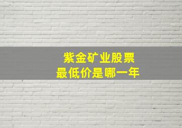 紫金矿业股票最低价是哪一年