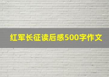 红军长征读后感500字作文