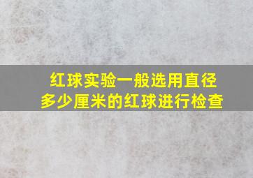 红球实验一般选用直径多少厘米的红球进行检查