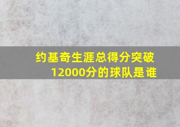 约基奇生涯总得分突破12000分的球队是谁