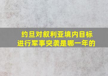 约旦对叙利亚境内目标进行军事突袭是哪一年的