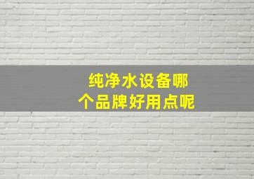 纯净水设备哪个品牌好用点呢