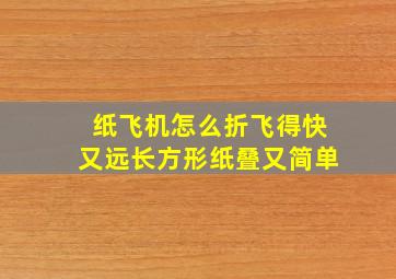 纸飞机怎么折飞得快又远长方形纸叠又简单