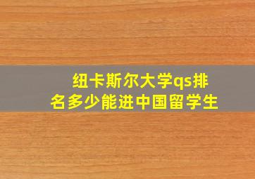 纽卡斯尔大学qs排名多少能进中国留学生