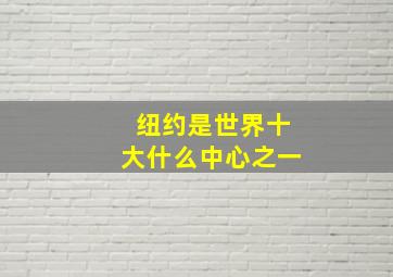 纽约是世界十大什么中心之一