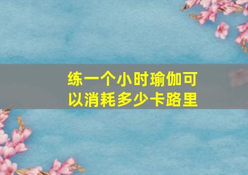 练一个小时瑜伽可以消耗多少卡路里