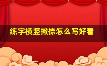 练字横竖撇捺怎么写好看