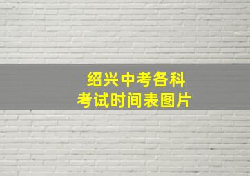 绍兴中考各科考试时间表图片