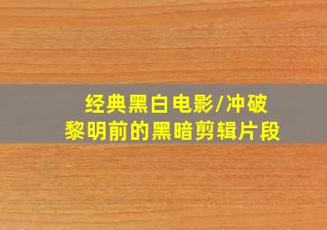 经典黑白电影/冲破黎明前的黑暗剪辑片段