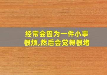 经常会因为一件小事很烦,然后会觉得很堵